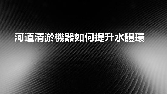河道清淤機器如何提升水體環(huán)境質(zhì)量？探索高效清淤技術的新趨勢！